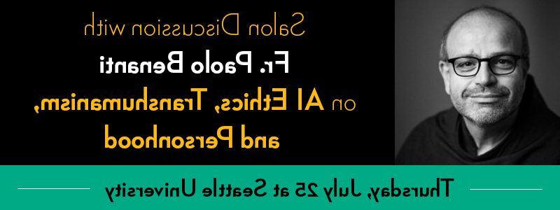 Banner of event: Salon discussion with Fr. Paolo Benanti on AI Ethics, Transhumanism, and Personhood. Thursday, July 25 ay Seattle University. Black background with yellow letters. Headshot photo of Fr. Benanti on the left.